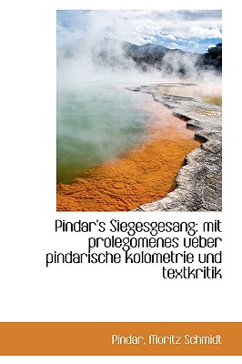 Pindar's Siegesgesang: Mit Prolegomenes Ueber Pindarische Kolometrie Und Textkritik