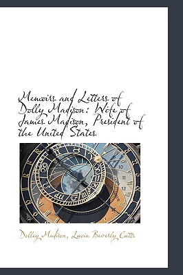 Memoirs and Letters of Dolly Madison: Wife of James Madison, President of the United States
