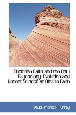 Christian Faith and the New Psychology: Evolution and Recent Science as AIDS to Faith
