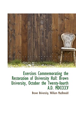 Exercises Commemorating the Restoration of University Hall: Brown University, October the Twenty-Fou