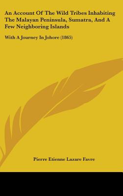 An Account Of The Wild Tribes Inhabiting The Malayan Peninsula, Sumatra, And A Few Neighboring Islands: With A Journey In Johore (1865)