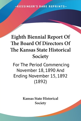Eighth Biennial Report Of The Board Of Directors Of The Kansas State Historical Society: For The Period Commencing November 18, 1890 And Ending Novemb