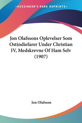 Jon Olafssons Oplevelser Som Ostindiefarer Under Christian IV, Medskrevne Of Ham Selv (1907)