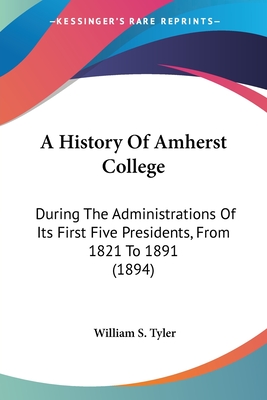 A History Of Amherst College: During The Administrations Of Its First Five Presidents, From 1821 To 1891 (1894)