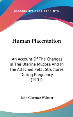 Human Placentation: An Account Of The Changes In The Uterine Mucosa And In The Attached Fetal Structures, During Pregnancy (1901)
