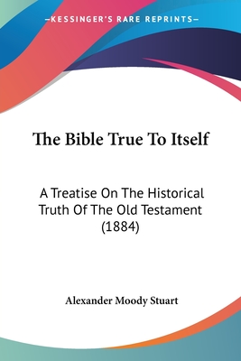 The Bible True To Itself: A Treatise On The Historical Truth Of The Old Testament (1884)