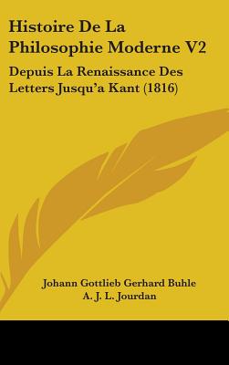 Histoire De La Philosophie Moderne V2: Depuis La Renaissance Des Letters Jusqu'a Kant (1816)