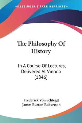 The Philosophy Of History: In A Course Of Lectures, Delivered At Vienna (1846)