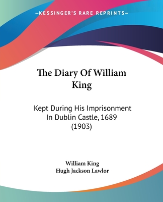 The Diary Of William King: Kept During His Imprisonment In Dublin Castle, 1689 (1903)