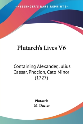 Plutarch's Lives V6: Containing Alexander, Julius Caesar, Phocion, Cato Minor (1727)