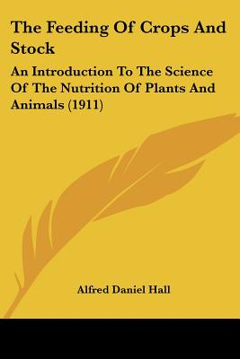 The Feeding Of Crops And Stock: An Introduction To The Science Of The Nutrition Of Plants And Animals (1911)