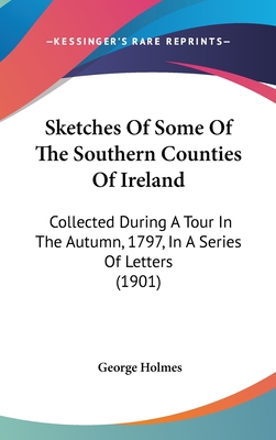 Sketches of Some of the Southern Counties of Ireland: Collected During a Tour in the Autumn, 1797, in a Series of Letters (1901)