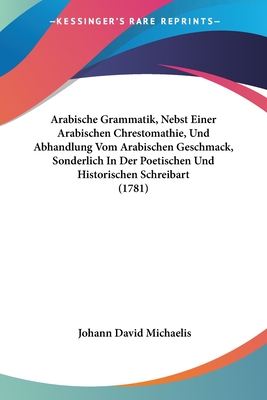 Arabische Grammatik, Nebst Einer Arabischen Chrestomathie, Und Abhandlung Vom Arabischen Geschmack, Sonderlich In Der Poetischen Und Historischen Schr