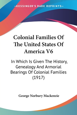 Colonial Families Of The United States Of America V6: In Which Is Given The History, Genealogy And Armorial Bearings Of Colonial Families (1917)
