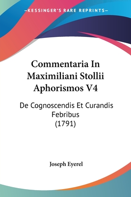 Commentaria In Maximiliani Stollii Aphorismos V4: De Cognoscendis Et Curandis Febribus (1791)