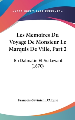 Les Memoires Du Voyage de Monsieur Le Marquis de Ville, Part 2: En Dalmatie Et Au Levant (1670)