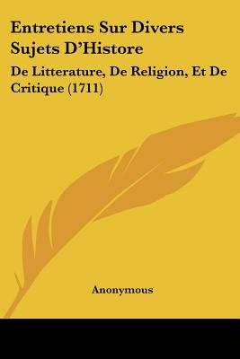 Entretiens Sur Divers Sujets D'Histore: De Litterature, De Religion, Et De Critique (1711)