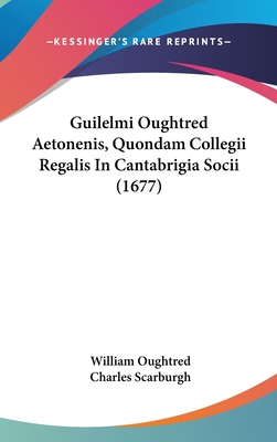 Guilelmi Oughtred Aetonenis, Quondam Collegii Regalis in Cantabrigia Socii (1677)