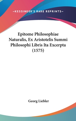 Epitome Philosophiae Naturalis, Ex Aristotelis Summi Philosophi Libris Ita Excerpta (1575)
