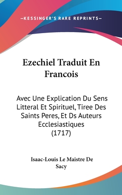 Ezechiel Traduit En Francois: Avec Une Explication Du Sens Litteral Et Spirituel, Tiree Des Saints Peres, Et DS Auteurs Ecclesiastiques (1717)