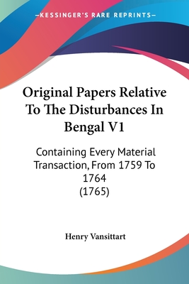Original Papers Relative To The Disturbances In Bengal V1: Containing Every Material Transaction, From 1759 To 1764 (1765)