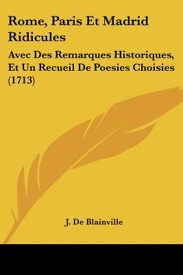Rome, Paris Et Madrid Ridicules: Avec Des Remarques Historiques, Et Un Recueil De Poesies Choisies (1713)