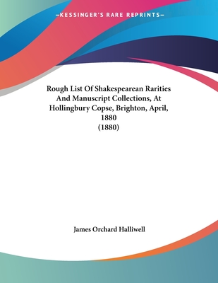 Rough List Of Shakespearean Rarities And Manuscript Collections, At Hollingbury Copse, Brighton, April, 1880 (1880)