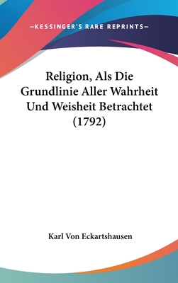 Religion, ALS Die Grundlinie Aller Wahrheit Und Weisheit Betrachtet (1792)