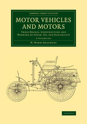 Motor Vehicles and Motors 2 Volume Set: Their Design, Construction and Working by Steam, Oil and Electricity