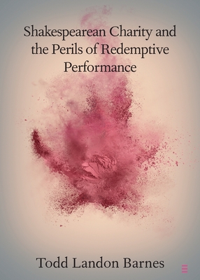 Shakespearean Charity and the Perils of Redemptive Performance