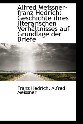 Alfred Meissner-Franz Hedrich: Geschichte Ihres Literarischen Verhaltnisses Auf Grundlage Der Briefe