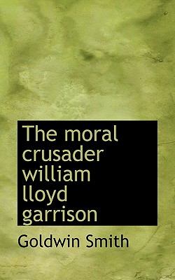 The Moral Crusader William Lloyd Garrison