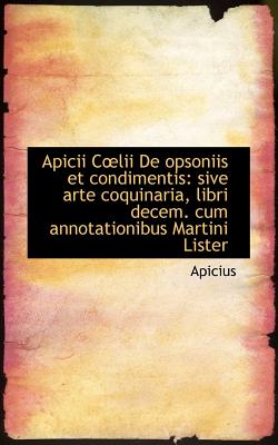 Apicii C?lii de Opsoniis Et Condimentis: Sive Arte Coquinaria, Libri Decem. Cum Annotationibus Marti