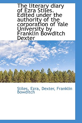 The Literary Diary of Ezra Stiles. Edited Under the Authority of the Corporation of Yale University