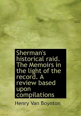 Sherman's Historical Raid. the Memoirs in the Light of the Record. a Review Based Upon Compilations