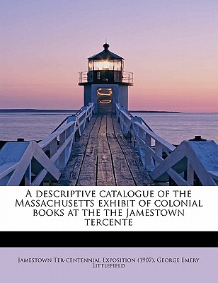 A Descriptive Catalogue of the Massachusetts Exhibit of Colonial Books at the the Jamestown Tercente