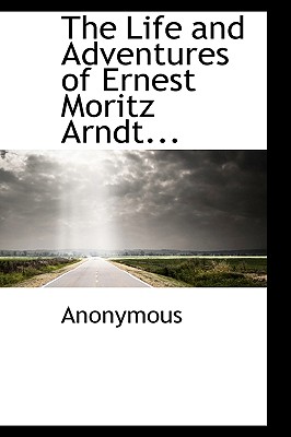 The Life and Adventures of Ernest Moritz Arndt...