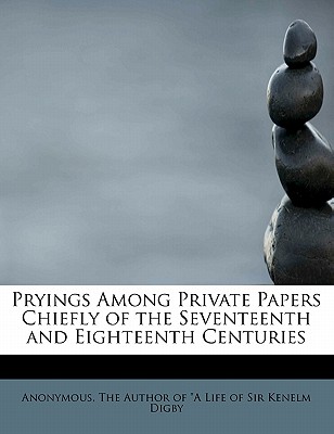 Pryings Among Private Papers Chiefly of the Seventeenth and Eighteenth Centuries