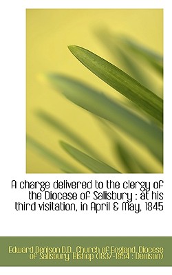 A Charge Delivered to the Clergy of the Diocese of Salisbury: At His Third Visitation, in April & M