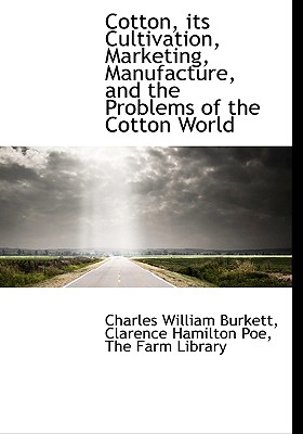 Cotton, Its Cultivation, Marketing, Manufacture, and the Problems of the Cotton World