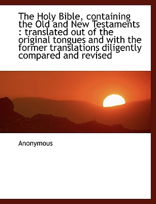 The Holy Bible, Containing the Old and New Testaments: Translated Out of the Original Tongues and W