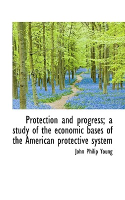 Protection and Progress; A Study of the Economic Bases of the American Protective System