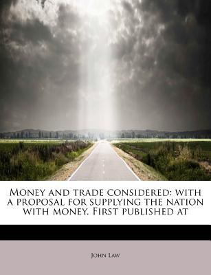 Money and Trade Considered: With a Proposal for Supplying the Nation with Money. First Published at