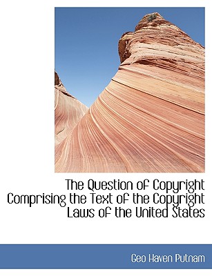 The Question of Copyright Comprising the Text of the Copyright Laws of the United States