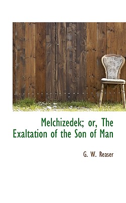 Melchizedek; Or, the Exaltation of the Son of Man