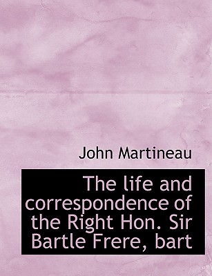 The Life and Correspondence of the Right Hon. Sir Bartle Frere, Bart