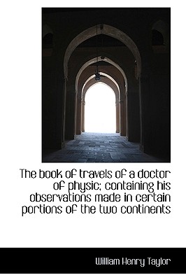 The Book of Travels of a Doctor of Physic; Containing His Observations Made in Certain Portions of T