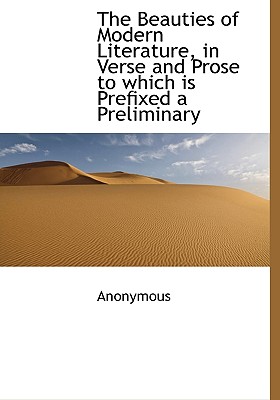 The Beauties of Modern Literature, in Verse and Prose to Which Is Prefixed a Preliminary
