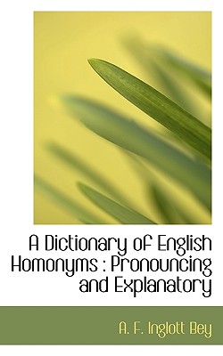 A Dictionary of English Homonyms: Pronouncing and Explanatory