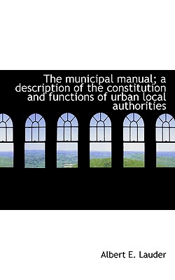 The Municipal Manual; A Description of the Constitution and Functions of Urban Local Authorities